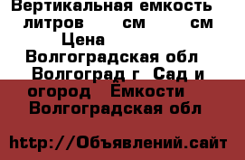 Вертикальная емкость 5000литров d 186см, h 252см › Цена ­ 32 000 - Волгоградская обл., Волгоград г. Сад и огород » Ёмкости   . Волгоградская обл.